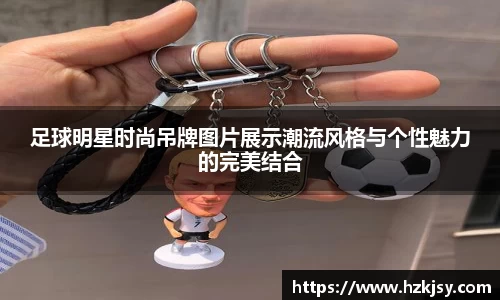足球明星时尚吊牌图片展示潮流风格与个性魅力的完美结合