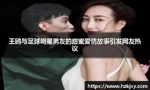 王鸥与足球明星男友的甜蜜爱情故事引发网友热议