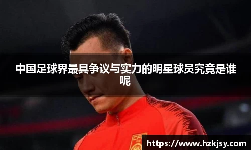 中国足球界最具争议与实力的明星球员究竟是谁呢