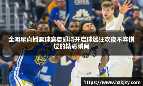 全明星直播篮球盛宴即将开启球迷狂欢夜不容错过的精彩瞬间
